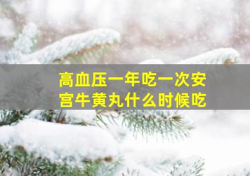 高血压一年吃一次安宫牛黄丸什么时候吃