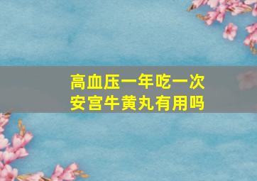 高血压一年吃一次安宫牛黄丸有用吗