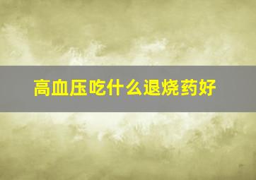 高血压吃什么退烧药好