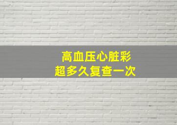 高血压心脏彩超多久复查一次