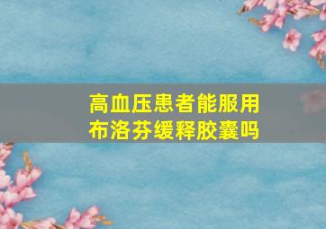 高血压患者能服用布洛芬缓释胶囊吗