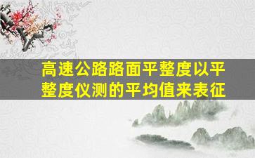 高速公路路面平整度以平整度仪测的平均值来表征