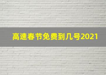 高速春节免费到几号2021