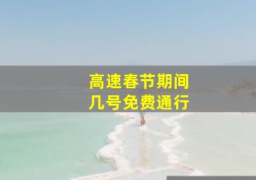 高速春节期间几号免费通行