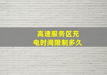 高速服务区充电时间限制多久