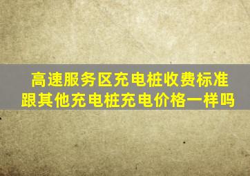 高速服务区充电桩收费标准跟其他充电桩充电价格一样吗