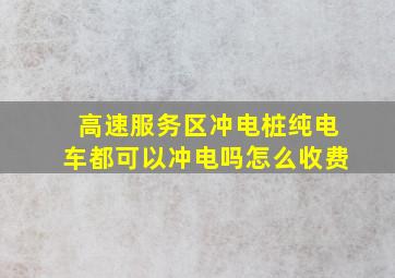 高速服务区冲电桩纯电车都可以冲电吗怎么收费