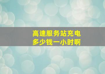 高速服务站充电多少钱一小时啊