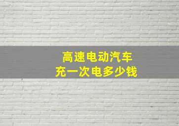 高速电动汽车充一次电多少钱