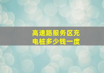 高速路服务区充电桩多少钱一度