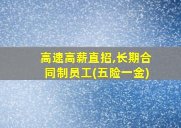 高速高薪直招,长期合同制员工(五险一金)