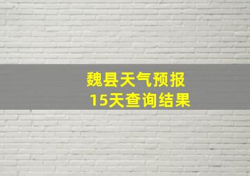 魏县天气预报15天查询结果