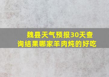 魏县天气预报30天查询结果哪家羊肉炖的好吃