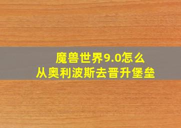 魔兽世界9.0怎么从奥利波斯去晋升堡垒