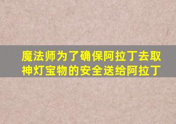 魔法师为了确保阿拉丁去取神灯宝物的安全送给阿拉丁