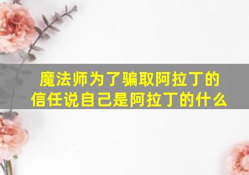 魔法师为了骗取阿拉丁的信任说自己是阿拉丁的什么