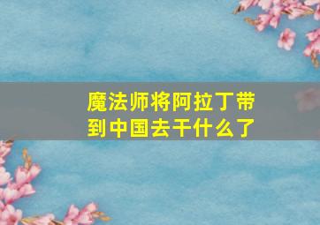 魔法师将阿拉丁带到中国去干什么了