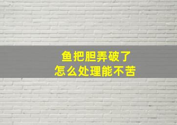 鱼把胆弄破了怎么处理能不苦