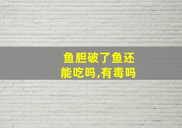 鱼胆破了鱼还能吃吗,有毒吗