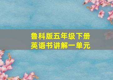 鲁科版五年级下册英语书讲解一单元