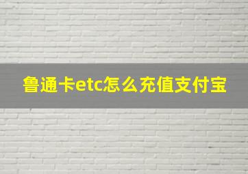 鲁通卡etc怎么充值支付宝