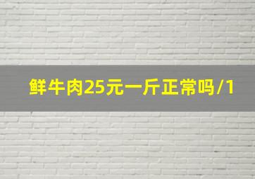 鲜牛肉25元一斤正常吗/1