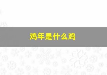 鸡年是什么鸡