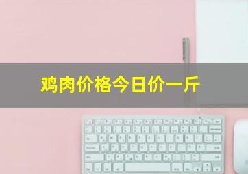 鸡肉价格今日价一斤