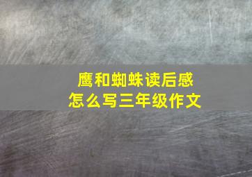 鹰和蜘蛛读后感怎么写三年级作文