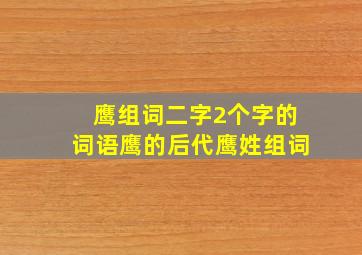 鹰组词二字2个字的词语鹰的后代鹰姓组词