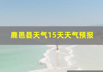 鹿邑县天气15天天气预报