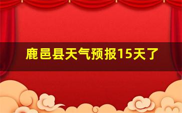 鹿邑县天气预报15天了