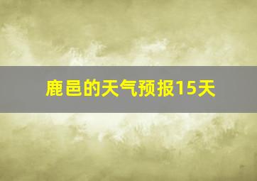 鹿邑的天气预报15天