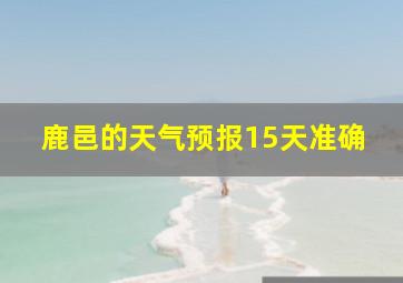 鹿邑的天气预报15天准确