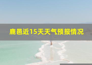 鹿邑近15天天气预报情况