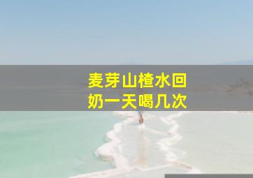 麦芽山楂水回奶一天喝几次