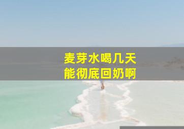 麦芽水喝几天能彻底回奶啊