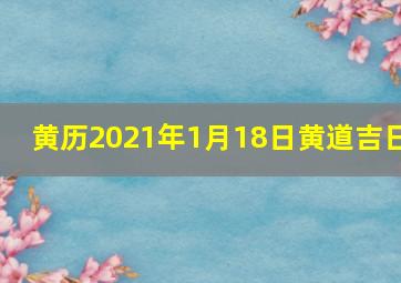 黄历2021年1月18日黄道吉日