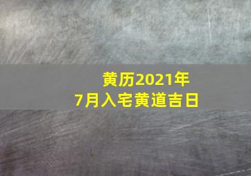 黄历2021年7月入宅黄道吉日