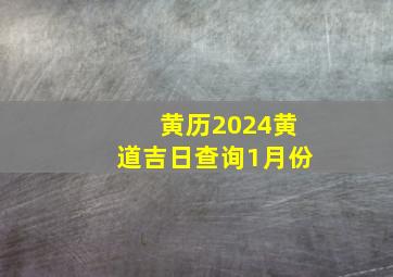 黄历2024黄道吉日查询1月份