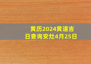 黄历2024黄道吉日查询安灶4月25日