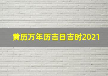 黄历万年历吉日吉时2021