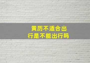 黄历不适合出行是不能出行吗