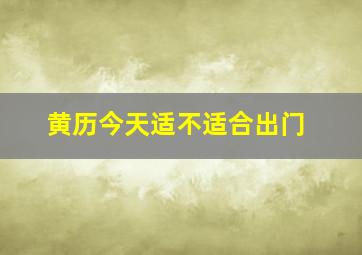 黄历今天适不适合出门