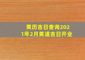 黄历吉日查询2021年2月黄道吉日开业