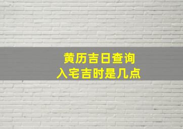 黄历吉日查询入宅吉时是几点