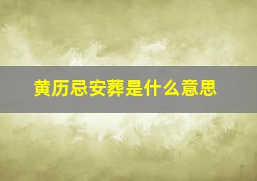 黄历忌安葬是什么意思