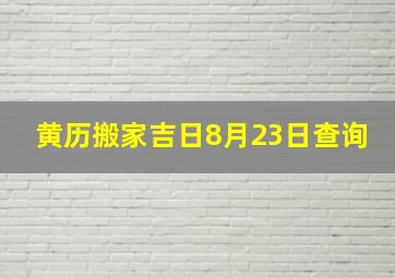 黄历搬家吉日8月23日查询