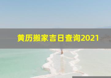 黄历搬家吉日查询2021