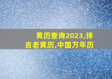 黄历查询2023,择吉老黄历,中国万年历